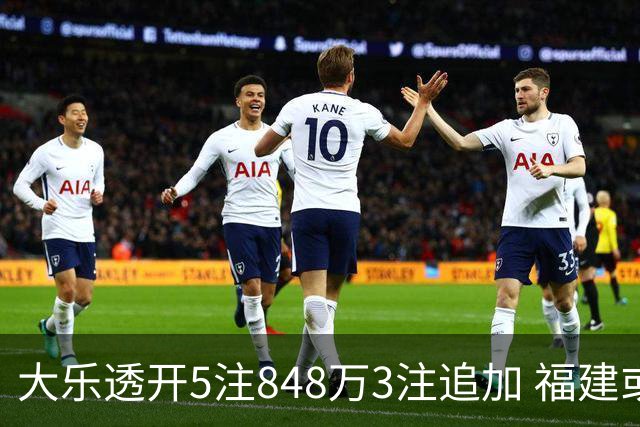 大乐透开5注848万3注追加 福建或爆3054万大奖