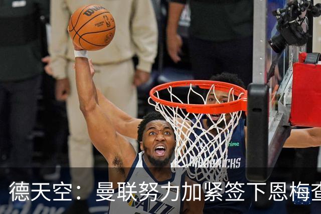 德天空：曼联努力加紧签下恩梅查，曼城、利物浦和皇马正密切关注