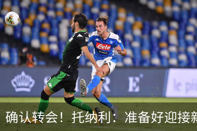 确认转会！托纳利：准备好迎接新冒险；重返米兰？时机合适会讨论
