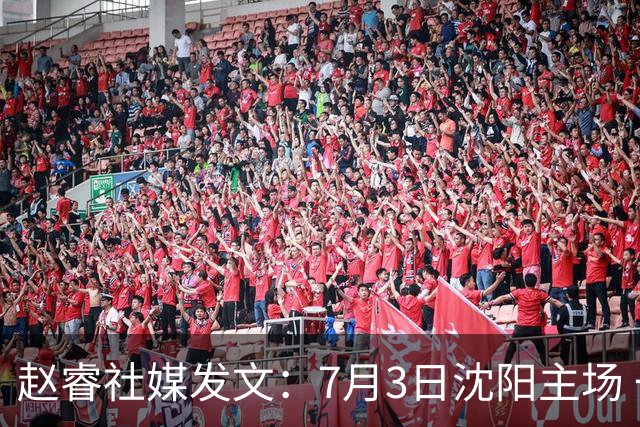 赵睿社媒发文：7月3日沈阳主场 一起为中国队加油，硬仗就得来硬的