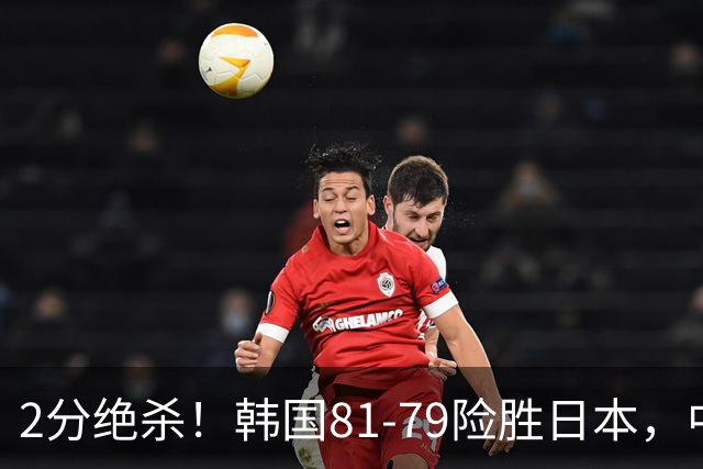 2分绝杀！韩国81-79险胜日本，中国男篮躺赢突围，惊险挺进世亚预下一轮