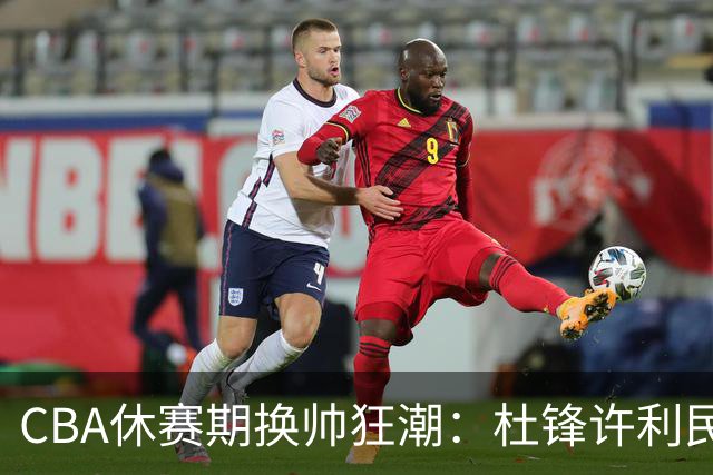 CBA休赛期换帅狂潮：杜锋许利民郑永刚潘江领衔离任 北控新主帅未官宣